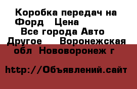 Коробка передач на Форд › Цена ­ 20 000 - Все города Авто » Другое   . Воронежская обл.,Нововоронеж г.